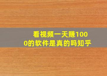 看视频一天赚1000的软件是真的吗知乎