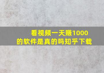 看视频一天赚1000的软件是真的吗知乎下载