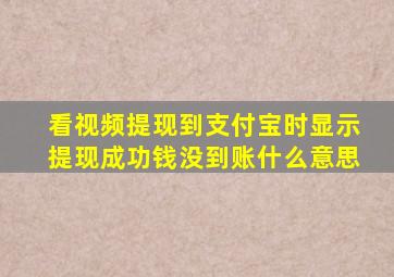 看视频提现到支付宝时显示提现成功钱没到账什么意思