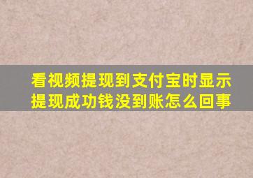 看视频提现到支付宝时显示提现成功钱没到账怎么回事