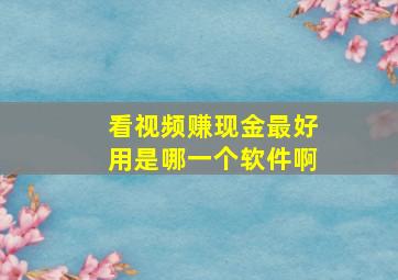 看视频赚现金最好用是哪一个软件啊