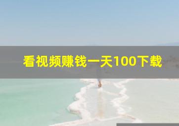 看视频赚钱一天100下载