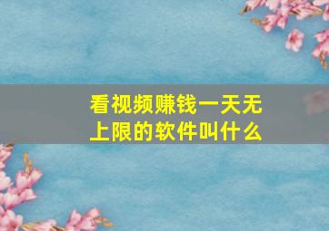 看视频赚钱一天无上限的软件叫什么