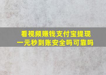 看视频赚钱支付宝提现一元秒到账安全吗可靠吗