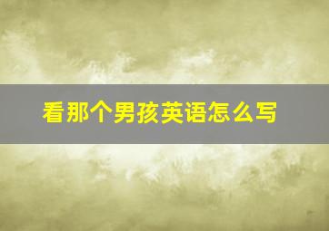 看那个男孩英语怎么写