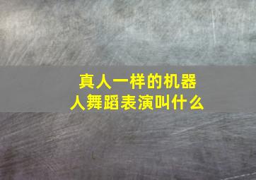 真人一样的机器人舞蹈表演叫什么