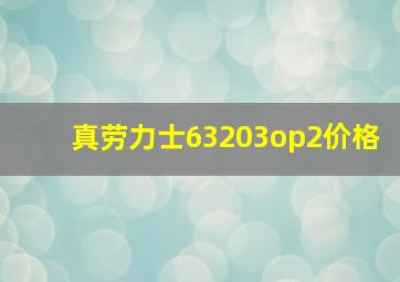 真劳力士63203op2价格