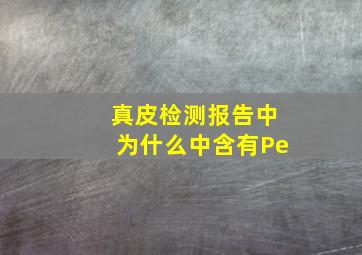 真皮检测报告中为什么中含有Pe