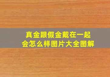 真金跟假金戴在一起会怎么样图片大全图解