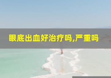 眼底出血好治疗吗,严重吗