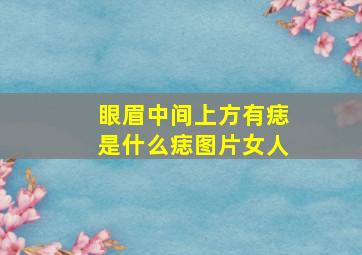 眼眉中间上方有痣是什么痣图片女人