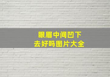 眼眉中间凹下去好吗图片大全