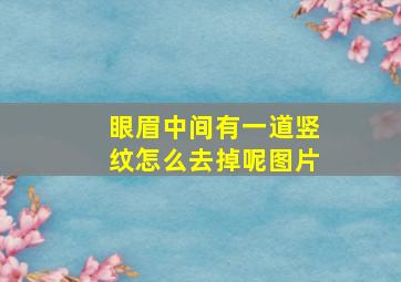 眼眉中间有一道竖纹怎么去掉呢图片