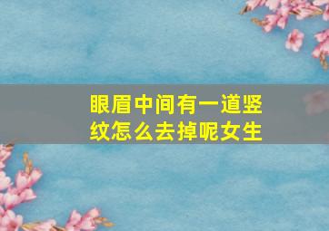 眼眉中间有一道竖纹怎么去掉呢女生