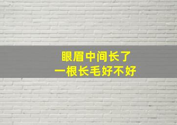 眼眉中间长了一根长毛好不好