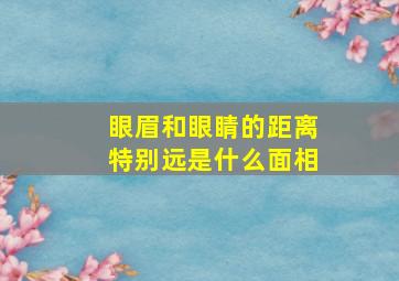 眼眉和眼睛的距离特别远是什么面相