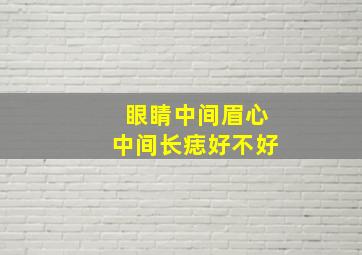 眼睛中间眉心中间长痣好不好