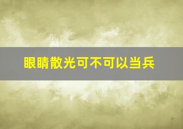 眼睛散光可不可以当兵