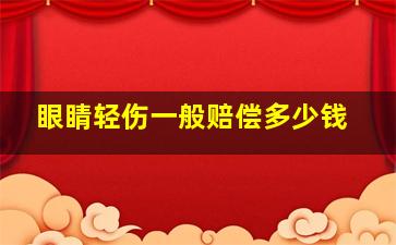 眼睛轻伤一般赔偿多少钱