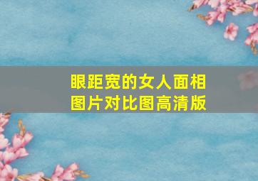 眼距宽的女人面相图片对比图高清版