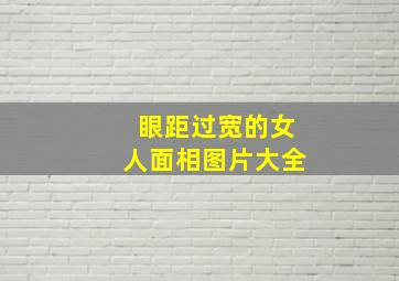 眼距过宽的女人面相图片大全