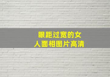 眼距过宽的女人面相图片高清