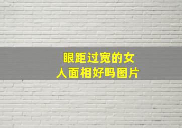 眼距过宽的女人面相好吗图片