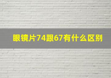 眼镜片74跟67有什么区别