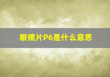 眼镜片P6是什么意思