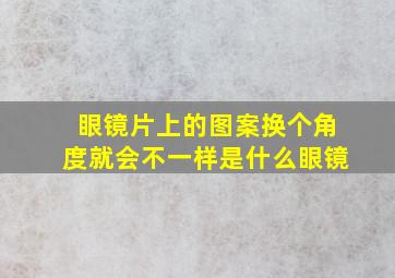 眼镜片上的图案换个角度就会不一样是什么眼镜