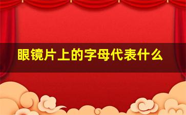 眼镜片上的字母代表什么