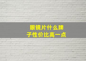 眼镜片什么牌子性价比高一点