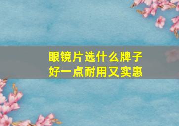 眼镜片选什么牌子好一点耐用又实惠