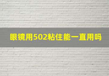 眼镜用502粘住能一直用吗