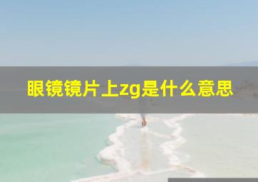 眼镜镜片上zg是什么意思