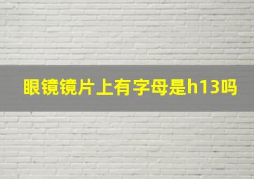 眼镜镜片上有字母是h13吗