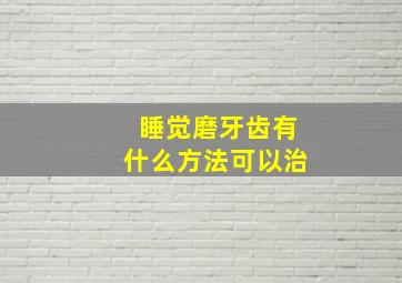 睡觉磨牙齿有什么方法可以治