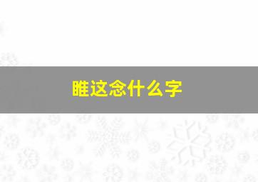 睢这念什么字