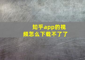 知乎app的视频怎么下载不了了