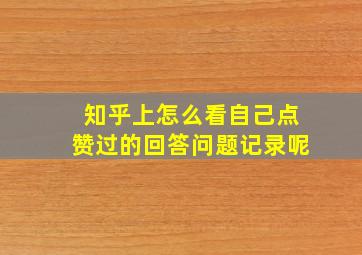 知乎上怎么看自己点赞过的回答问题记录呢