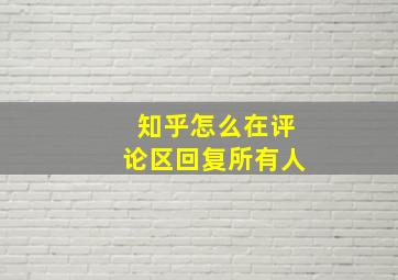 知乎怎么在评论区回复所有人