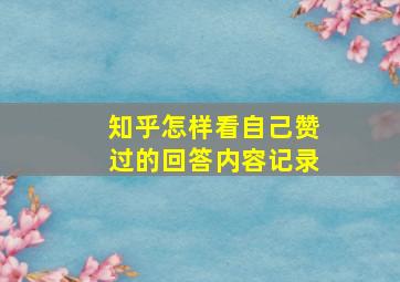 知乎怎样看自己赞过的回答内容记录