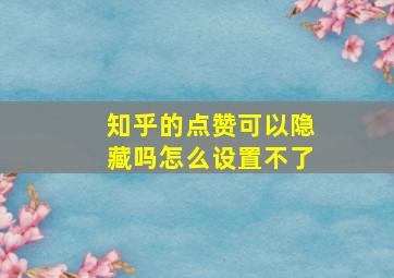 知乎的点赞可以隐藏吗怎么设置不了