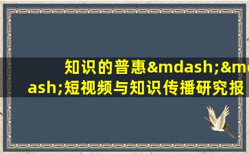 知识的普惠——短视频与知识传播研究报告