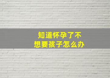 知道怀孕了不想要孩子怎么办