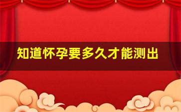 知道怀孕要多久才能测出