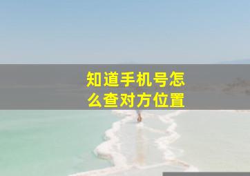 知道手机号怎么查对方位置