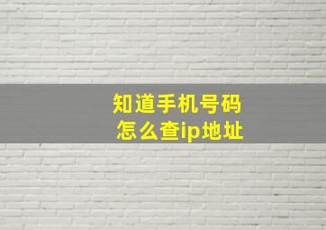 知道手机号码怎么查ip地址