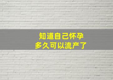 知道自己怀孕多久可以流产了