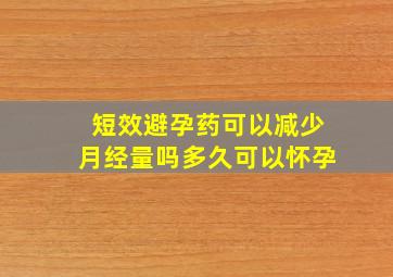 短效避孕药可以减少月经量吗多久可以怀孕